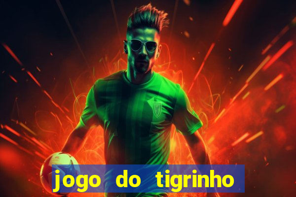 jogo do tigrinho que ganha dinheiro no cadastro